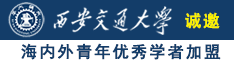 h黄色操逼诚邀海内外青年优秀学者加盟西安交通大学